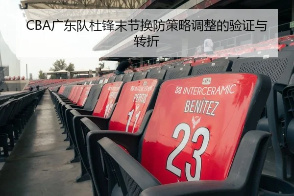CBA广东队杜锋末节换防策略调整的验证与转折
